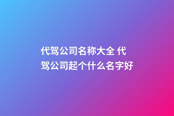 代驾公司名称大全 代驾公司起个什么名字好-第1张-公司起名-玄机派